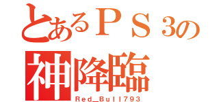 とあるＰＳ３の神降臨（Ｒｅｄ＿Ｂｕｌｌ７９３）