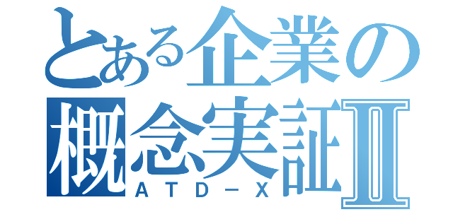 とある企業の概念実証機Ⅱ（ＡＴＤ－Ｘ）