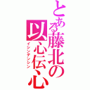 とある藤北の以心伝心（イシンデンシン）