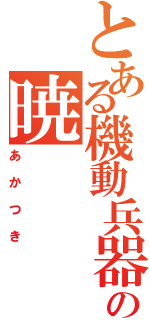 とある機動兵器の暁（あかつき）