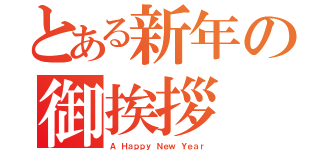 とある新年の御挨拶（Ａ　Ｈａｐｐｙ　Ｎｅｗ　Ｙｅａｒ）