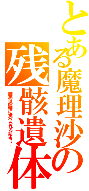 とある魔理沙の残骸遺体（結局は喰種に食べられる始末…。）