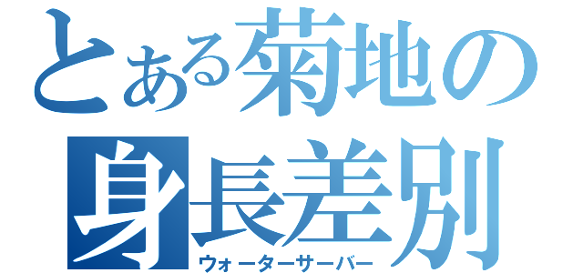 とある菊地の身長差別（ウォーターサーバー）