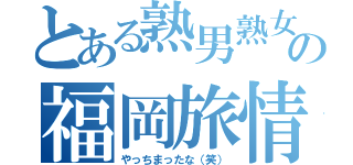 とある熟男熟女の福岡旅情（やっちまったな（笑））