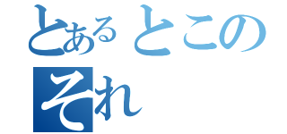 とあるとこのそれ（）