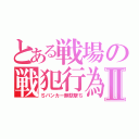 とある戦場の戦犯行為Ⅱ（Ｓバンカー無駄撃ち）