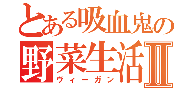 とある吸血鬼の野菜生活Ⅱ（ヴィーガン）