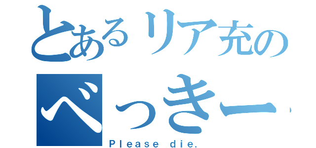 とあるリア充のべっきー（Ｐｌｅａｓｅ ｄｉｅ．）