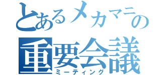 とあるメカマニアの重要会議（ミーティング）