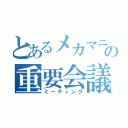 とあるメカマニアの重要会議（ミーティング）