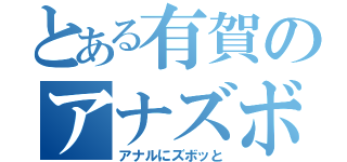 とある有賀のアナズボ（アナルにズボッと）