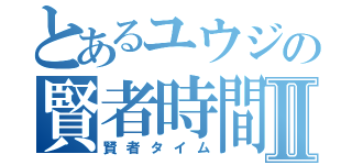 とあるユウジの賢者時間Ⅱ（賢者タイム）