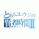 とあるユウジの賢者時間Ⅱ（賢者タイム）