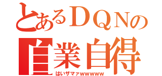 とあるＤＱＮの自業自得（はいザマァｗｗｗｗｗ）