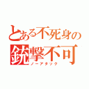 とある不死身の銃撃不可能（ノーアタック）