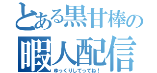 とある黒甘棒の暇人配信（ゆっくりしてってね！）