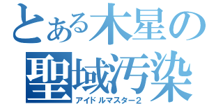 とある木星の聖域汚染（アイドルマスター２）