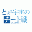 とある宇宙のチート戦艦（ｘＹＡＭＡＴＯｘ）