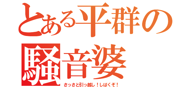 とある平群の騒音婆（さっさと引っ越し！しばくぞ！）