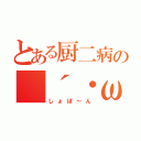 とある厨二病の（´・ω・｀）（しょぼ～ん）