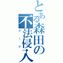 とある森田の不法侵入（ジージ）