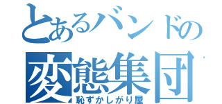 とあるバンドの変態集団（恥ずかしがり屋）