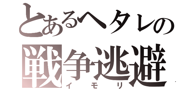 とあるヘタレの戦争逃避（イモリ）