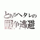 とあるヘタレの戦争逃避（イモリ）