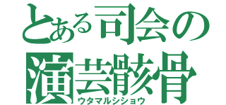 とある司会の演芸骸骨（ウタマルシショウ）