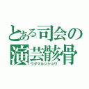 とある司会の演芸骸骨（ウタマルシショウ）