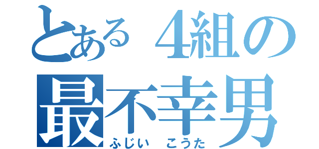 とある４組の最不幸男（ふじい こうた）