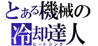 とある機械の冷却達人（ヒートシンク）