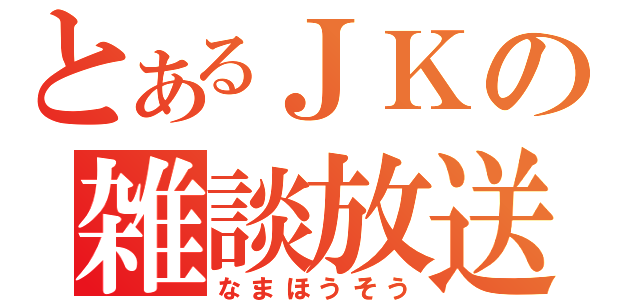 とあるＪＫの雑談放送枠（なまほうそう）