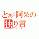 とある阿呆の独り言（ツイッター）