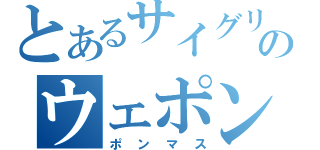 とあるサイグリアスのウェポンマスター（ポンマス）