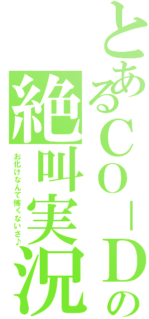 とあるＣＯ－ＤＡの絶叫実況Ⅱ（お化けなんて怖くないさ♪）