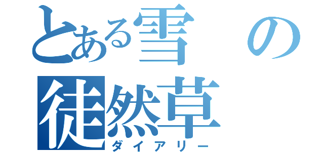 とある雪の徒然草（ダイアリー）