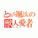 とある颯汰の獣人愛者（ケモナー）