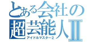 とある会社の超芸能人Ⅱ（アイドルマスター２）