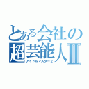 とある会社の超芸能人Ⅱ（アイドルマスター２）