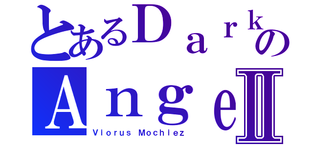 とあるＤａｒｋのＡｎｇｅｌ\'ｓⅡ（Ｖｉｏｒｕｓ Ｍｏｃｈｉｅｚ）