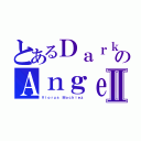 とあるＤａｒｋのＡｎｇｅｌ\'ｓⅡ（Ｖｉｏｒｕｓ Ｍｏｃｈｉｅｚ）