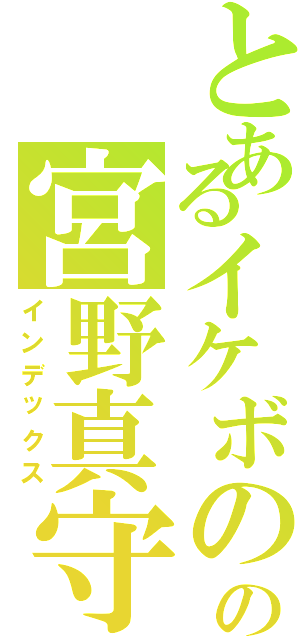 とあるイケボのの宮野真守（インデックス）