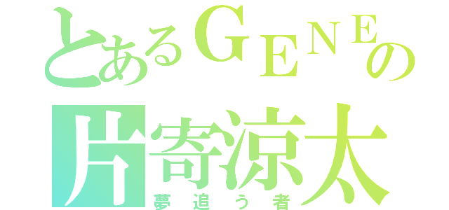 とあるＧＥＮＥの片寄涼太（夢追う者）