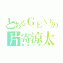 とあるＧＥＮＥの片寄涼太（夢追う者）