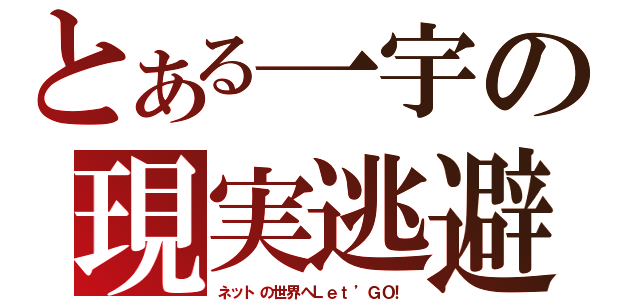 とある一宇の現実逃避（ネットの世界へＬｅｔ’ＧＯ！）