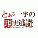 とある一宇の現実逃避（ネットの世界へＬｅｔ’ＧＯ！）