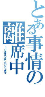 とある事情の離席中（１０分ほどでもどります）