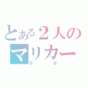 とある２人のマリカー（日記）