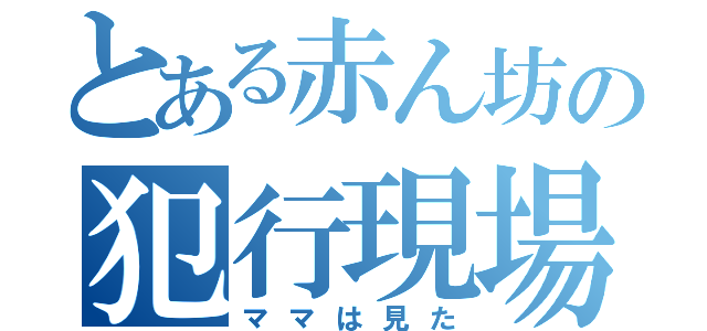 とある赤ん坊の犯行現場（ママは見た）